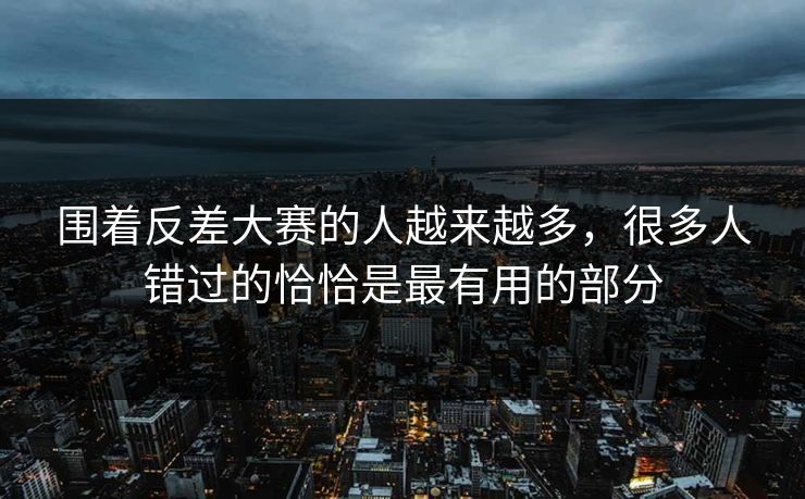 围着反差大赛的人越来越多，很多人错过的恰恰是最有用的部分