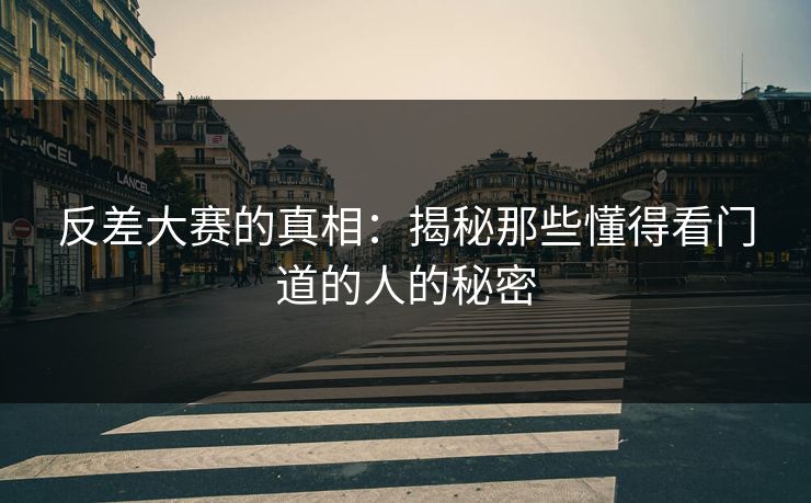 反差大赛的真相：揭秘那些懂得看门道的人的秘密