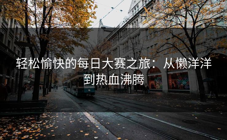 轻松愉快的每日大赛之旅：从懒洋洋到热血沸腾