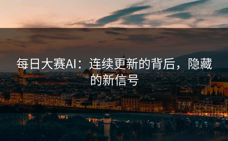 每日大赛AI：连续更新的背后，隐藏的新信号