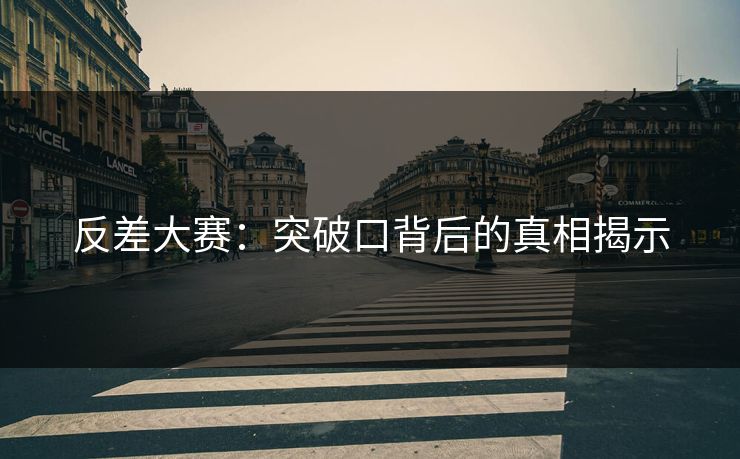 反差大赛：突破口背后的真相揭示