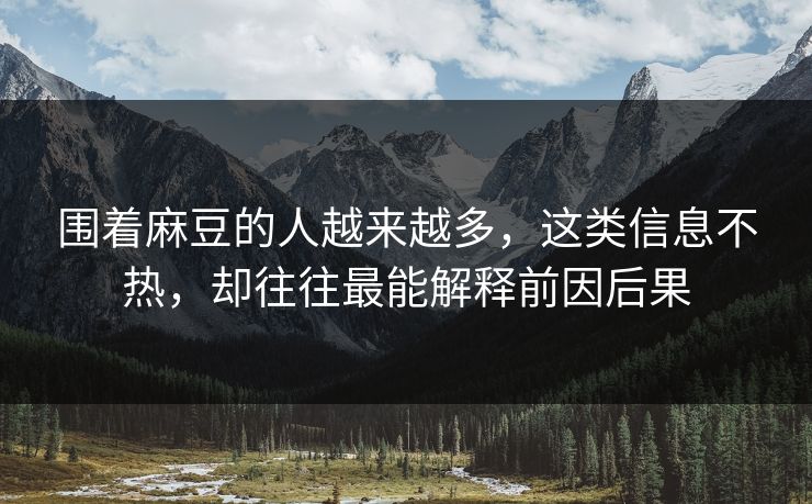 围着麻豆的人越来越多，这类信息不热，却往往最能解释前因后果