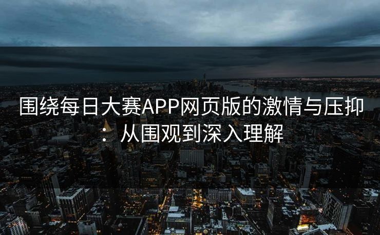 围绕每日大赛APP网页版的激情与压抑：从围观到深入理解