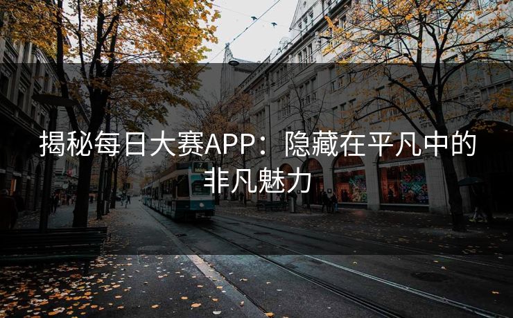 揭秘每日大赛APP：隐藏在平凡中的非凡魅力